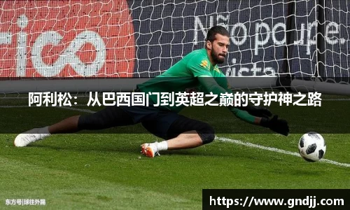 阿利松：从巴西国门到英超之巅的守护神之路