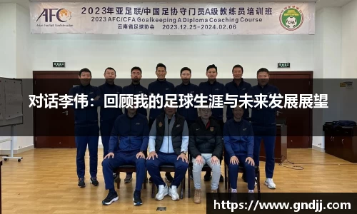 对话李伟：回顾我的足球生涯与未来发展展望