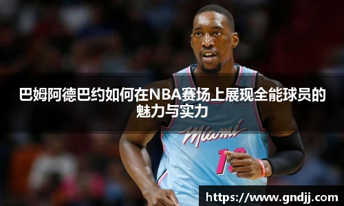 巴姆阿德巴约如何在NBA赛场上展现全能球员的魅力与实力