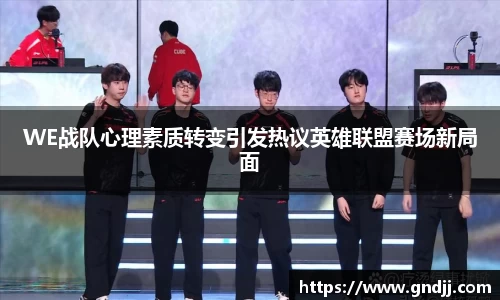 WE战队心理素质转变引发热议英雄联盟赛场新局面