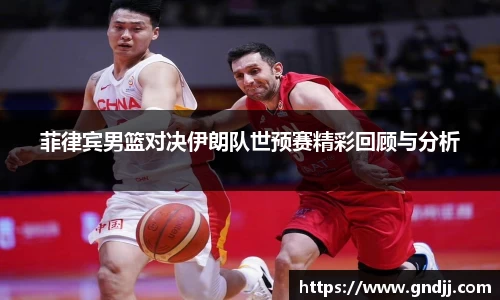 菲律宾男篮对决伊朗队世预赛精彩回顾与分析